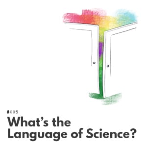 Artwork for episode 005, What’s the Language of Science?